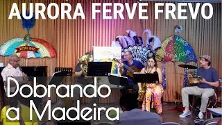 Dobrando a Madeira - Aurora Ferve Frevo