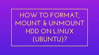 How to FORMAT, Mount and Unmount HDD on Linux (Ubuntu)?