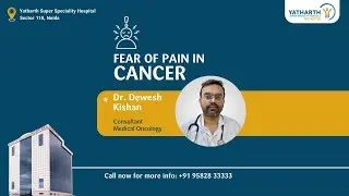 Fear of pain in Cancer | Dr. Dewesh Kishan | Medical Oncology | Yatharth Hospital Sector 110, Noida