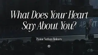 What Does Your Heart Say About You? | Pastor Nathan Holmes | July 22, 2025