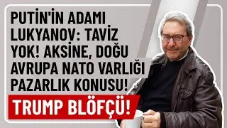 PUTİN'İN ADAMI LUKYANOV: TAVİZ YOK! AKSİNE, DOĞU AVRUPA NATO VARLIĞI PAZARLIK KONUSU! TRUMP BL&Ouml;F&Ccedil;&Uuml;!