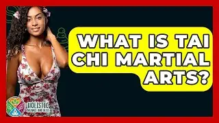 What Is Tai Chi Martial Arts? - Holistic Balance And Bliss