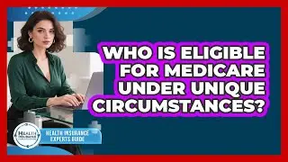 Who Is Eligible For Medicare Under Unique Circumstances? - Health Insurance Experts Guide
