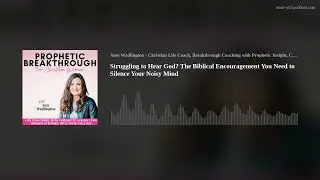 Struggling to Hear God? The Biblical Encouragement You Need to Silence Your Noisy Mind