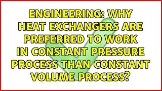 Why Heat Exchangers are preferred to work in Constant Pressure Process than Constant Volume...