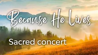 Because He Lives—Sacred Music Concert