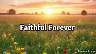 Faithful Forever | Peaceful Christian Worship Songs | Lyrics Video 