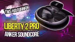 Anker Soundcore Liberty 2 Pro &ndash; обзор беспроводных TWS-наушников