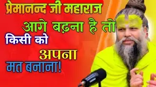 प्रेमानन्द जी महाराज  आगे बढ़ना है तो किसी को मत बनाना!