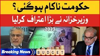 Finance Minister Ishaq Dar Big Confession | Govt Failed To Deliver? | Budget 2023-24 | Breaking News