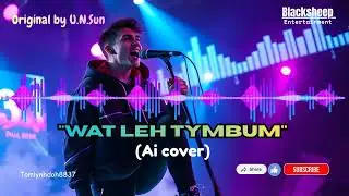 Wat leh tymbum (U.N.Sun original song) | Ai cover | Ai music generator #aivideo #blacksheep