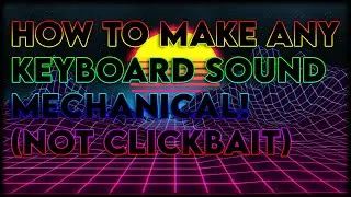 How to make any Keyboard Sound Mechanical! (NOT CLICKBAIT)
