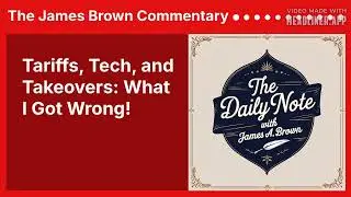 Tariffs, Tech, and Takeovers: What I Got Wrong! | The James Brown Commentary