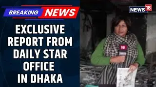 CNN-News18 Reports From Daily Star Office In Dhaka That Was Burned Down Completely | News18