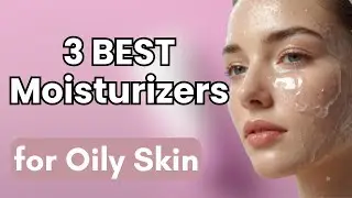 3 Best Face Moisturizers for Oily Skin You NEED to Try! (No Grease, No Shine)