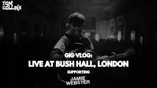 TOM COLLINS GIG VLOG: Live at Bush Hall, London (Supporting JAMIE WEBSTER)
