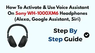 How To Activate & Use Voice Assistant On Sony WH-1000XM6 Headphones (Alexa, Google Assistant, Siri)