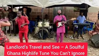 Landlord&rsquo;s Travel and See &ndash; A Soulful Ghana Highlife Tune You Can&rsquo;t Ignore