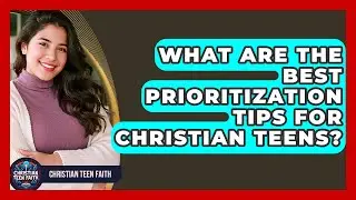 What Are The Best Prioritization Tips For Christian Teens? - Christian Teen Faith