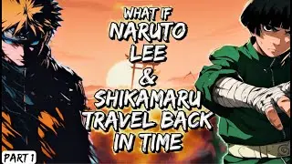 What If Naruto Lee & Shikamaru Travel Back In Time Part 1
