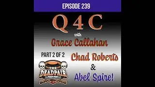 239, Part 2 of 2, Q4C w/Grace Callahan, Chad Roberts, & Abel Spire!