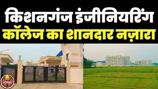 किशनगंज को बिहार सरकार की बड़ी सौगात, इंजीनियरिंग कॉलेज बनकर तैयार | Kishanganj Engineering College