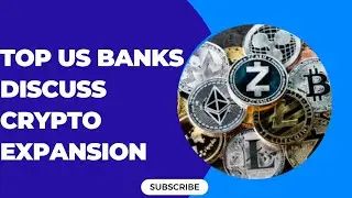 TOP US BANKS DISCUSS CRYPTO EXPANSION