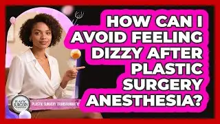 How Can I Avoid Feeling Dizzy After Plastic Surgery Anesthesia? - Plastic Surgery Transformations