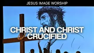 Christ And Christ Crucified | Jesus Image Worship | July 13th, 2025