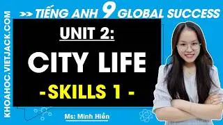 Tiếng Anh 9 Unit 2 | Skills 1 | City Life - trang 23, 24 Global Success (DỄ HIỂU NHẤT)