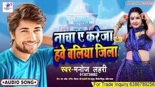 नाचा ए करेजा हवे बलिया जिला | Nacha Ye kareja Hawe Ballia Jila | Manoj lahri | Gawaiya Music