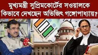 মুখ্যমন্ত্রী সুপ্রিমকোর্টের সওয়ালকে কিভাবে দেখছেন অভিজিৎ গঙ্গোপাধ্যায়?
