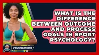 What Is the Difference Between Outcome and Process Goals in Sport Psychology?
