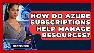 How Do Azure Subscriptions Help Manage Resources? - Cloud Stack Studio