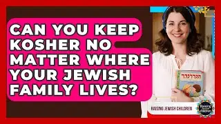 Can You Keep Kosher No Matter Where Your Jewish Family Lives? - Raising Jewish Children