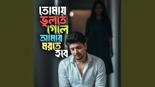 তোমায় ভুলতে গেলে আমার মরতে হবে