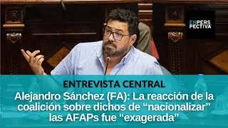 Alejandro S&aacute;nchez (FA): C&oacute;mo va el &uacute;lltimo tramo de campa&ntilde;a y sus dichos de &ldquo;nacionalizar&rdquo; las AFAPs