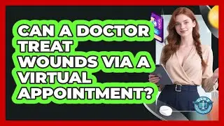 Can A Doctor Treat Wounds Via A Virtual Appointment?