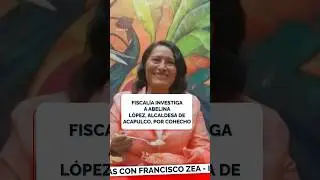 Fiscal&iacute;a va por Abelina L&oacute;pez por presunto cohecho | Noticias con Zea | Shorts
