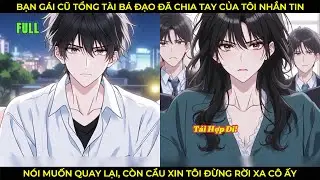 Bạn Gái Cũ Tổng Tài Bá Đạo Đã Chia Tay Nhắn Tin Đòi Quay Lại, Còn Cầu Xin Tôi Đừng Rời Xa Cô Ấy