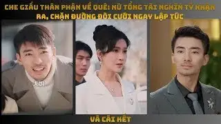 Che Giấu Thân Phận Về Quê  Nữ Tổng Tài Nghìn Tỷ Nhận Ra, Chặn Đường Đòi Cưới Ngay Lập Tức
