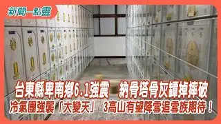 【新聞一點靈】台東縣卑南鄉6.1強震　納骨塔骨灰罈掉摔破　冷氣團強襲「大變天」 3高山有望降雪追雪族期待！