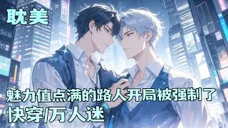 完结BL🌈《魅力值点满的路人开局被强制了》他是个社恐小宅男，死后绑定了个系统，要去各个位面当炮灰背景板。可为什么他一个路人开局就被强制了?