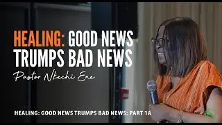 Healing: Good News Trumps Bad News (Part 1a) || Pastor Nkechi Ene || FFF Canada 2025
