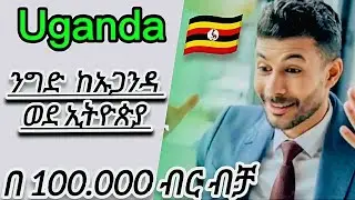የሻንጣ ስራ ከኡጋንዳ 🔴 ከ ኡጋንዳ ወደ ኢትዮጵያ  ንግድ 🔴 ኡጋንዳ ቪዛ 🔴ንግድ ለመጀመር🔴 አዋጭ ቢዝነስ
