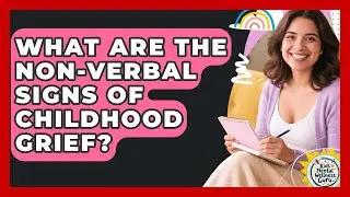 What Are The Non-verbal Signs Of Childhood Grief? - Kids Mental Wellness Guru