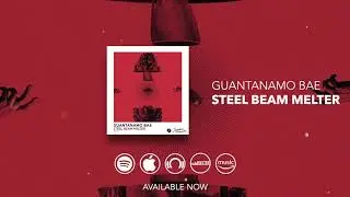 Guantanamo Bae - Steel Beam Melter