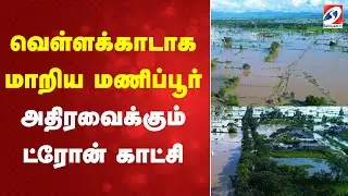 Manipur flood | வெள்ளக்காடாக மாறிய மணிப்பூர்   அதிரவைக்கும் ட்ரோன் காட்சி