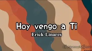 hoy vengo a ti - erick linares (letra)