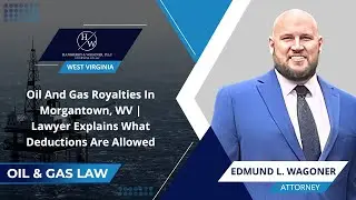Oil And Gas Royalties In Morgantown, WV | Lawyer Explains What Deductions Are Allowed